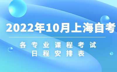 2022年10月上海自学考试各专业课程考试日程安排表